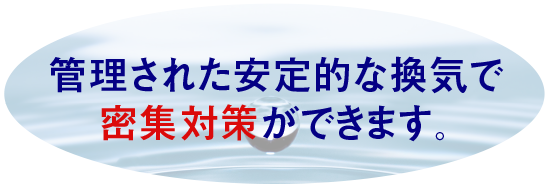 管理された安定的な換気で密集対策ができます。