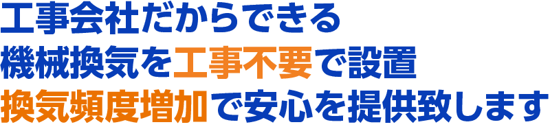 工事会社だからできる。機械換気を工事不要で設置。換気頻度増加で安心を提供致します