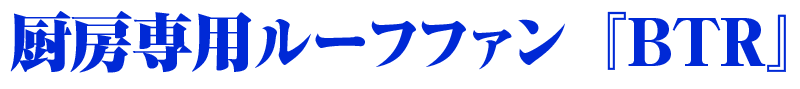 厨房専用ルーフファン「BTR」