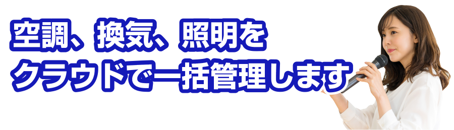 空調、換気、照明をクラウドで一括管理します