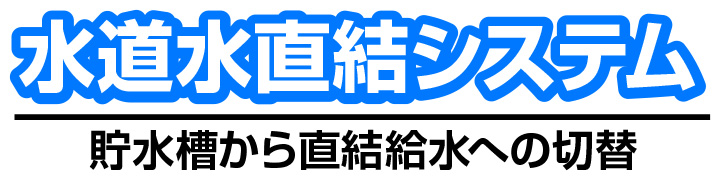 水道水直結システム　貯水槽からの直接給水への切り替え