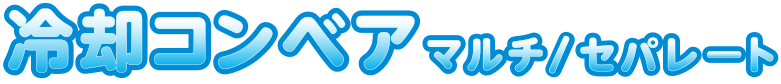 冷却コンベア マルチ/セパレート
