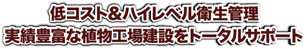 低コスト＆ハイレベル衛生管理。実績豊富な植物工場