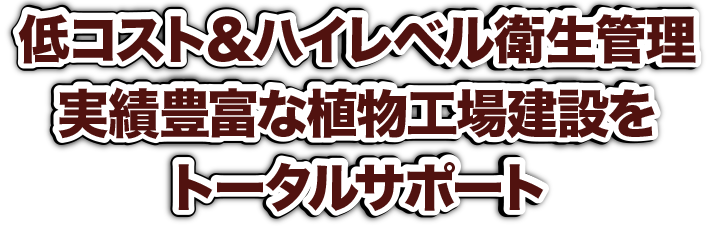 低コスト＆ハイレベル衛生管理。実績豊富な植物工場