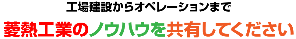 工場建設からオペレーションまで菱熱工業のノウハウを共有してください